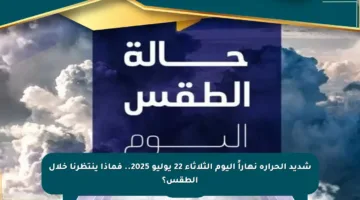 شديد الحرارة نهاراً اليوم الثلاثاء 22 يوليو 2025.. فماذا ينتظرنا خلال الطقس؟